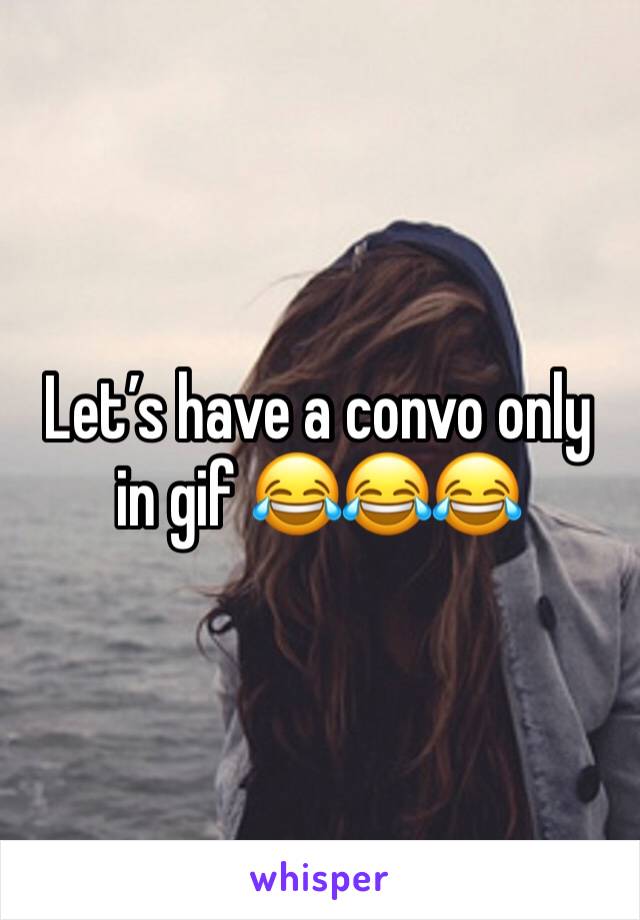 Let’s have a convo only in gif 😂😂😂