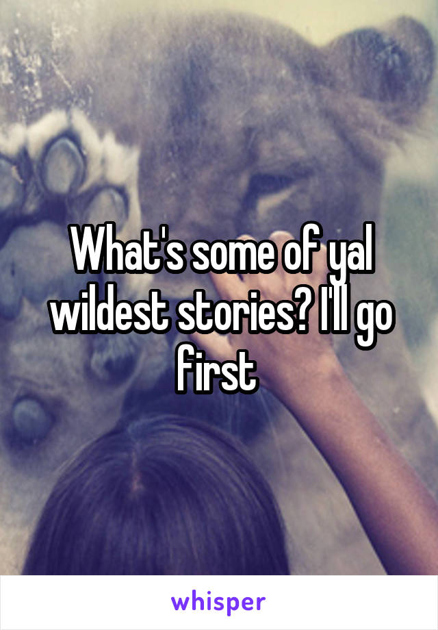 What's some of yal wildest stories? I'll go first 