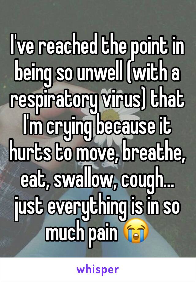 I've reached the point in being so unwell (with a respiratory virus) that I'm crying because it hurts to move, breathe, eat, swallow, cough... just everything is in so much pain 😭