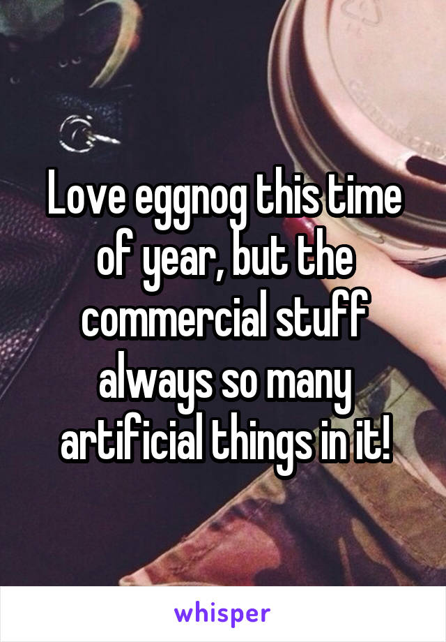 Love eggnog this time of year, but the commercial stuff always so many artificial things in it!