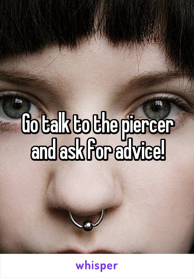 Go talk to the piercer and ask for advice!