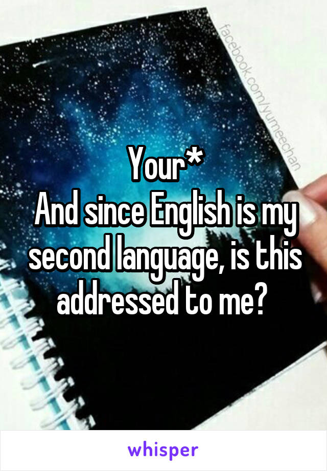 Your*
And since English is my second language, is this addressed to me? 