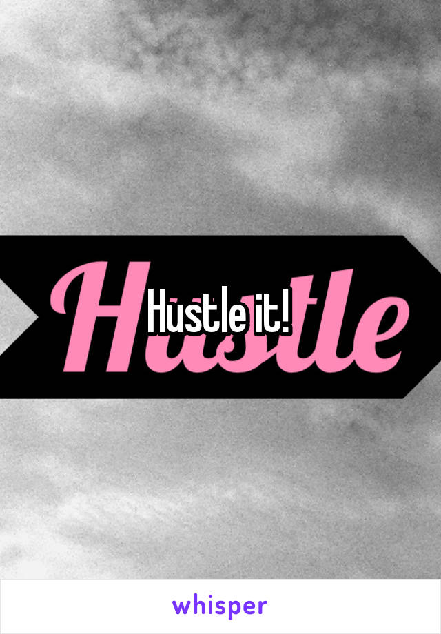 Hustle it! 