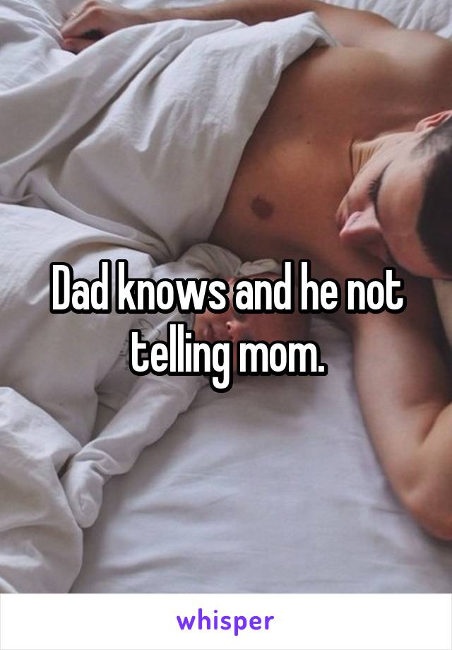 Dad knows and he not telling mom.