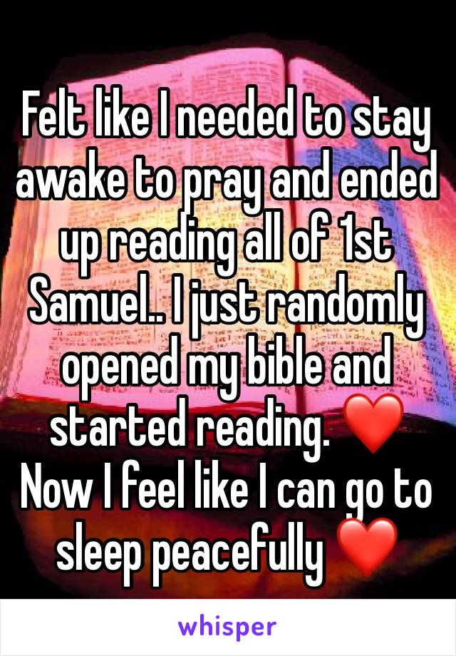 Felt like I needed to stay awake to pray and ended up reading all of 1st Samuel.. I just randomly opened my bible and started reading. ❤️ Now I feel like I can go to sleep peacefully ❤️
