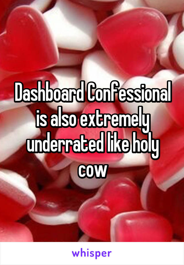 Dashboard Confessional is also extremely underrated like holy cow