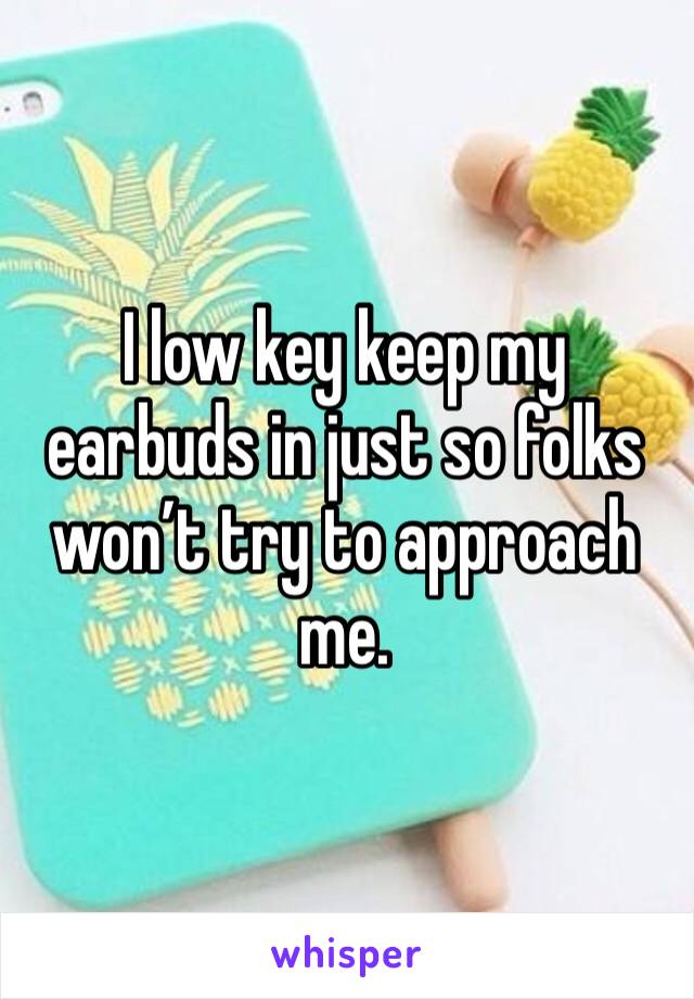 I low key keep my earbuds in just so folks won’t try to approach me. 