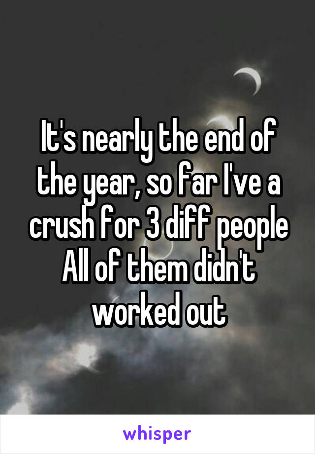 It's nearly the end of the year, so far I've a crush for 3 diff people
All of them didn't worked out