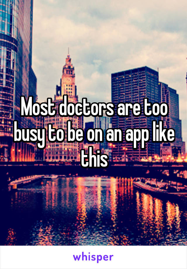 Most doctors are too busy to be on an app like this