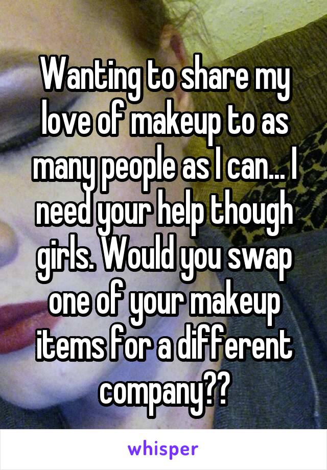 Wanting to share my love of makeup to as many people as I can... I need your help though girls. Would you swap one of your makeup items for a different company??
