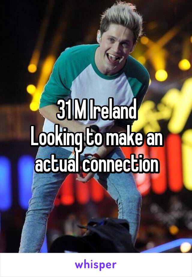 31 M Ireland
Looking to make an actual connection