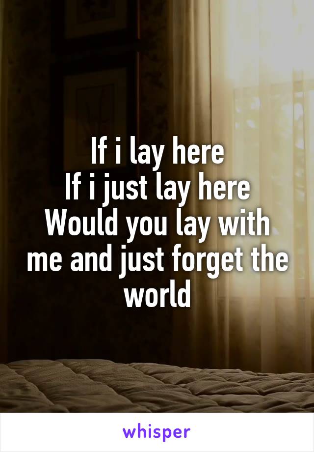 If i lay here
If i just lay here
Would you lay with me and just forget the world