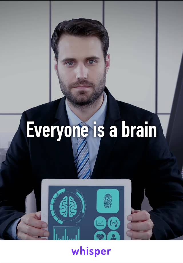 Everyone is a brain
