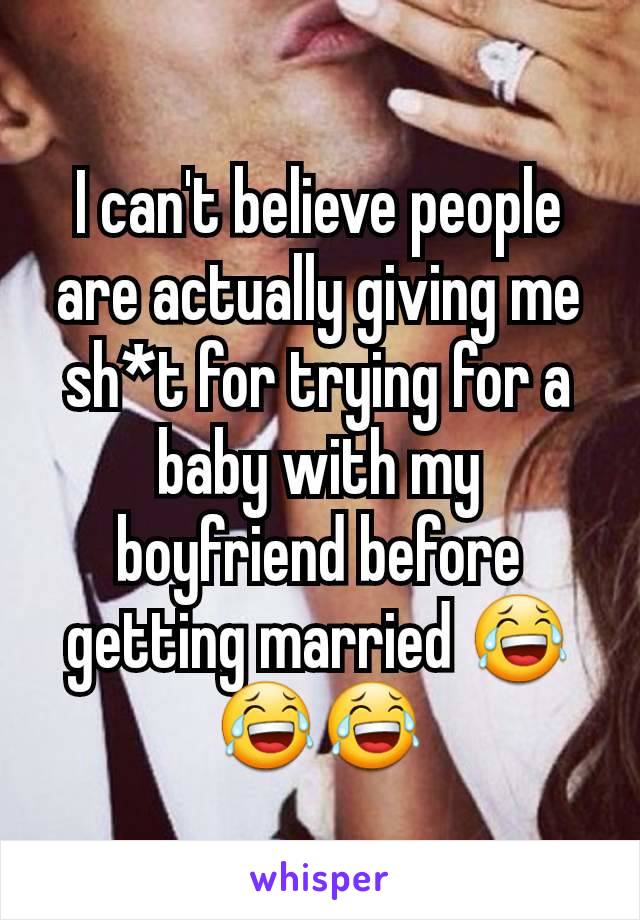 I can't believe people are actually giving me sh*t for trying for a baby with my boyfriend before getting married 😂😂😂