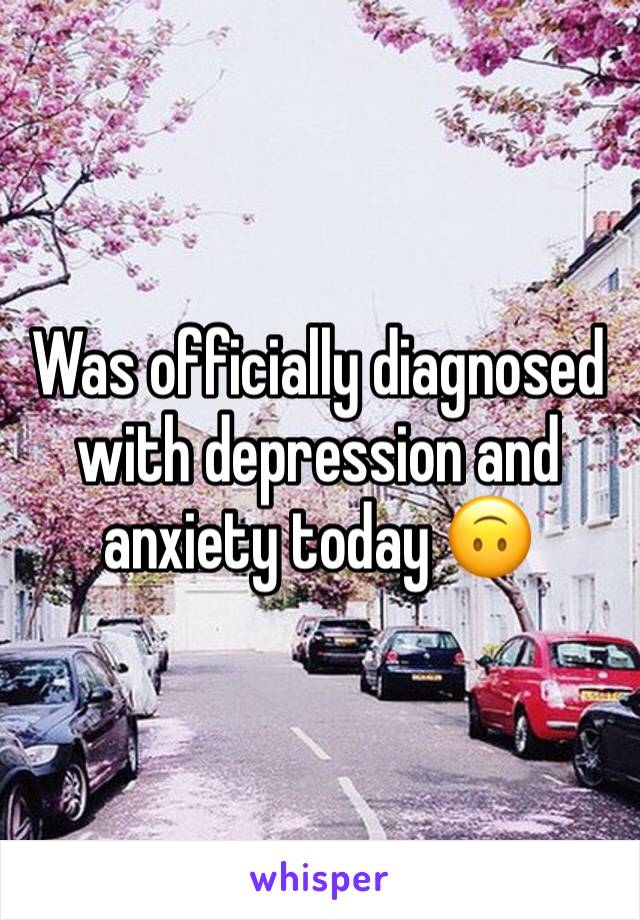Was officially diagnosed with depression and anxiety today 🙃