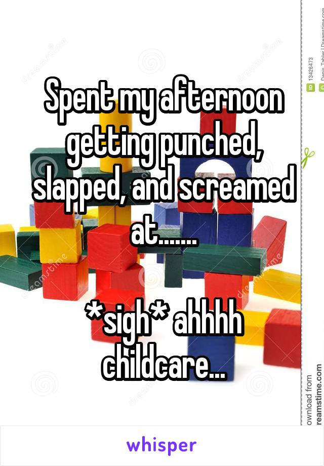 Spent my afternoon getting punched, slapped, and screamed at.......

*sigh* ahhhh childcare...