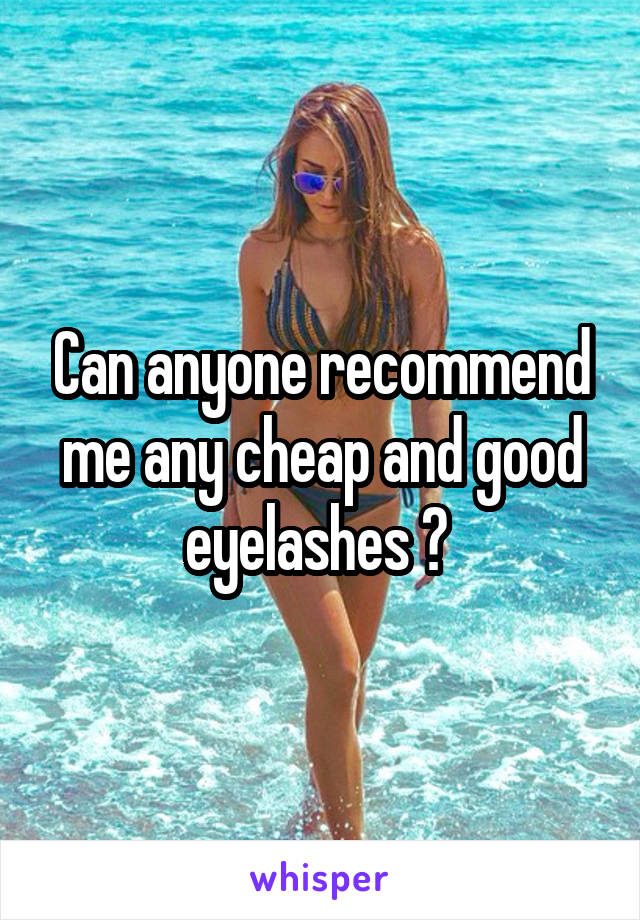 Can anyone recommend me any cheap and good eyelashes ? 