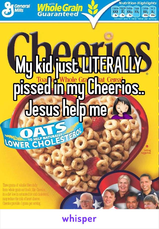 My kid just LITERALLY pissed in my Cheerios.. Jesus help me 🤦🏻‍♀️