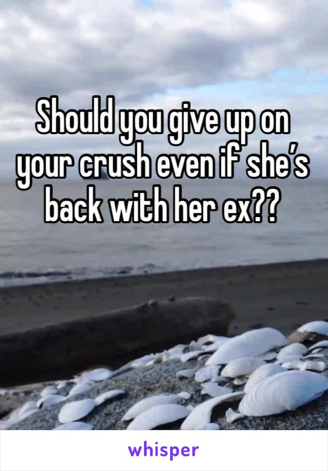 Should you give up on your crush even if she’s back with her ex??