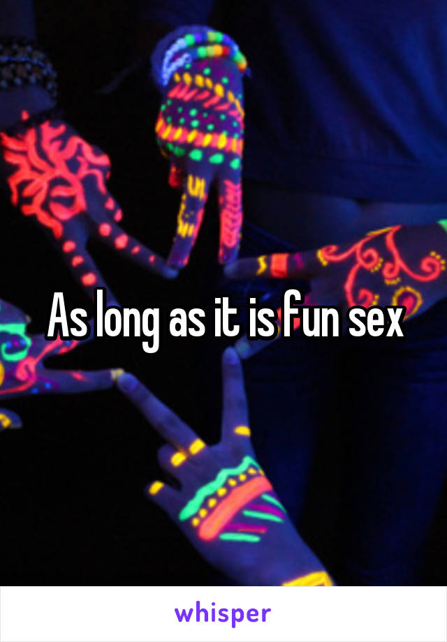 As long as it is fun sex