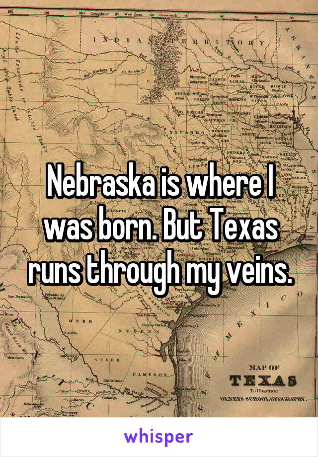 Nebraska is where I was born. But Texas runs through my veins.