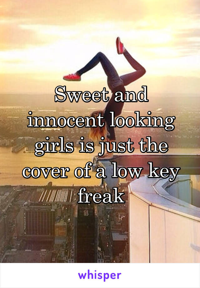 Sweet and innocent looking girls is just the cover of a low key freak
