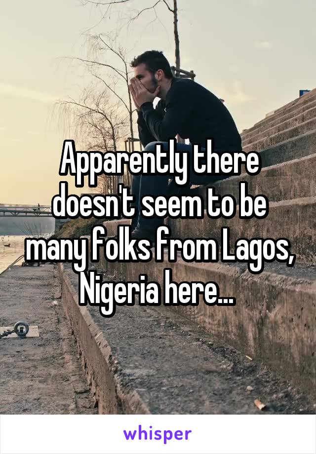 Apparently there doesn't seem to be many folks from Lagos, Nigeria here... 