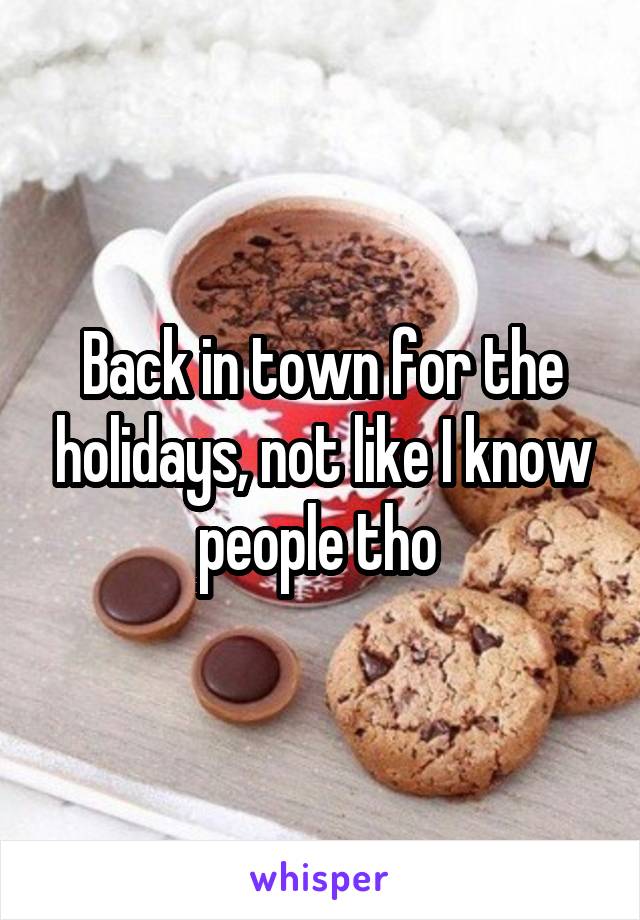 Back in town for the holidays, not like I know people tho 