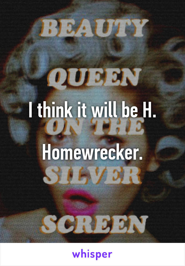 I think it will be H.

Homewrecker.