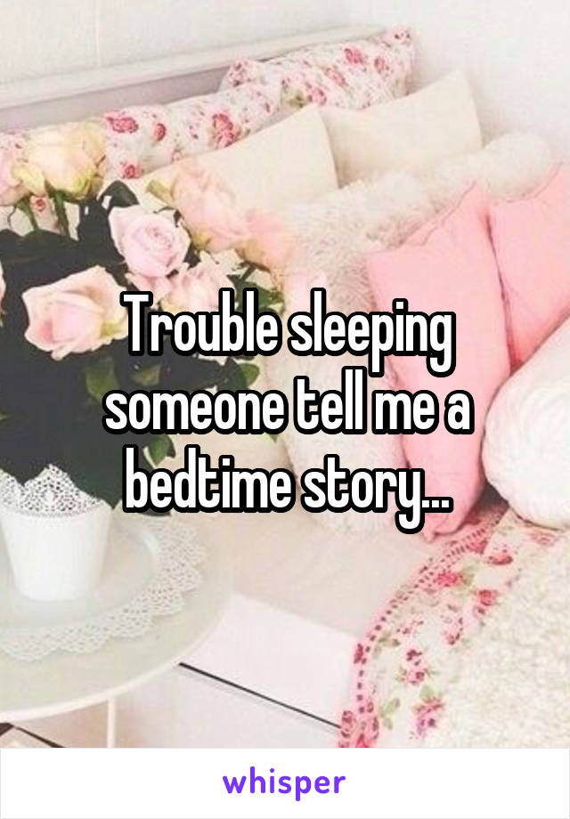 Trouble sleeping someone tell me a bedtime story...