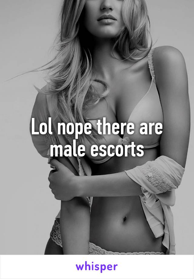 Lol nope there are male escorts