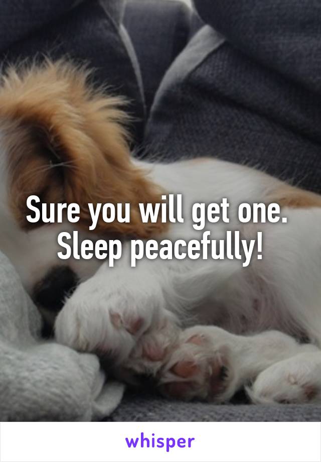 Sure you will get one. 
Sleep peacefully!