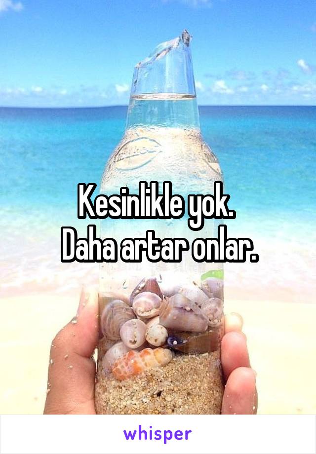 Kesinlikle yok. 
Daha artar onlar.