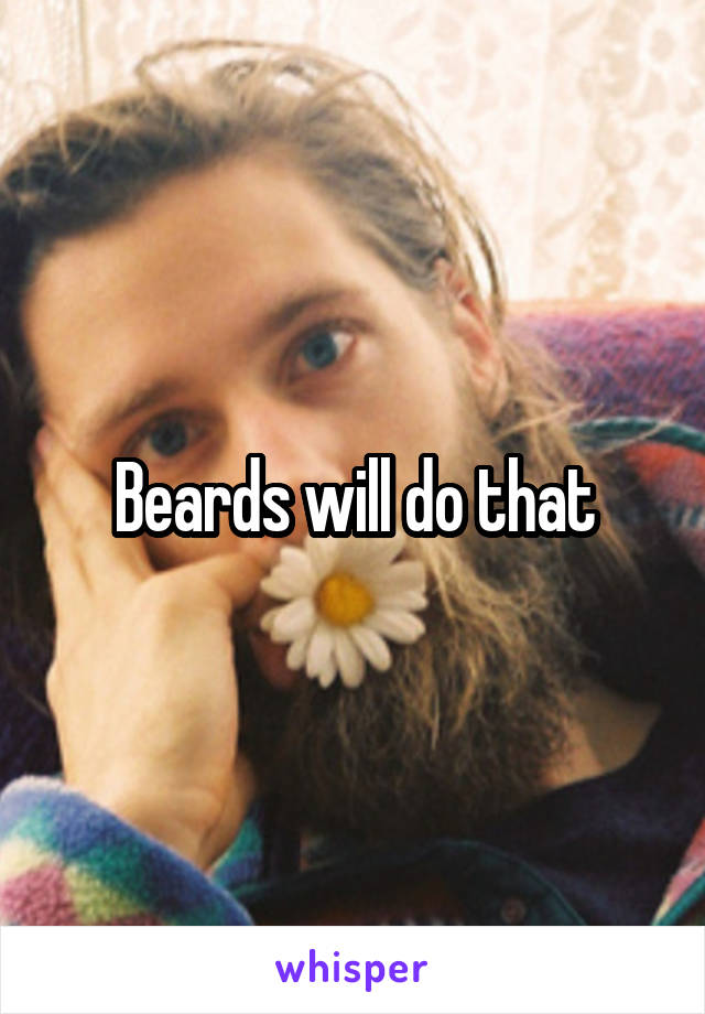 Beards will do that