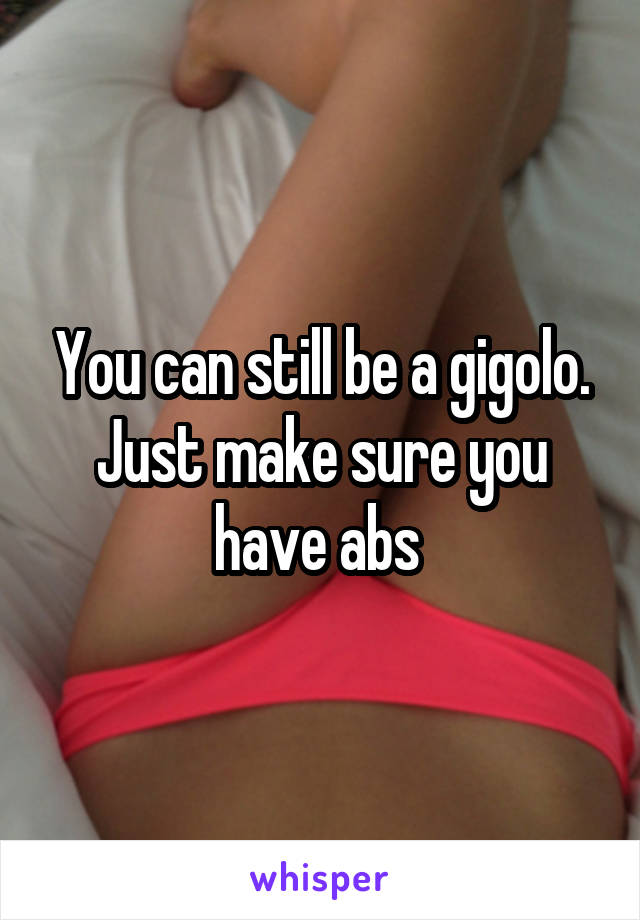 You can still be a gigolo. Just make sure you have abs 