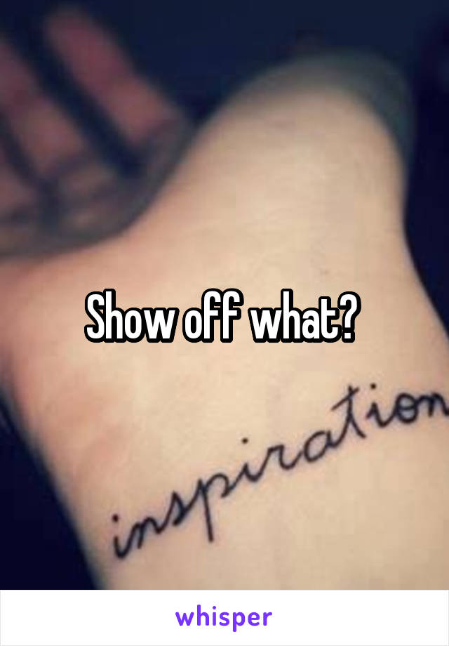 Show off what? 