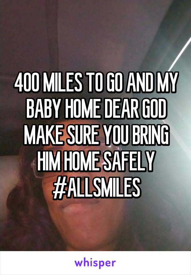 400 MILES TO GO AND MY BABY HOME DEAR GOD MAKE SURE YOU BRING HIM HOME SAFELY
#ALLSMILES