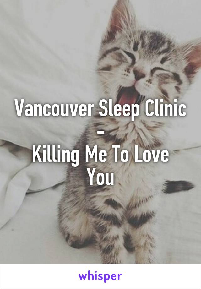 Vancouver Sleep Clinic
-
Killing Me To Love You