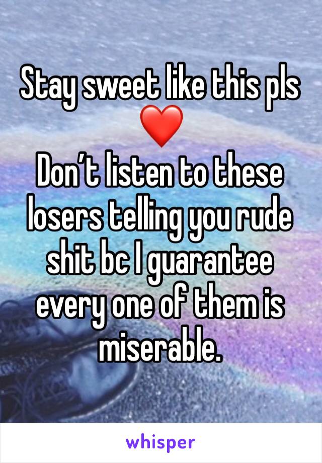 Stay sweet like this pls ❤️
Don’t listen to these losers telling you rude shit bc I guarantee every one of them is miserable. 