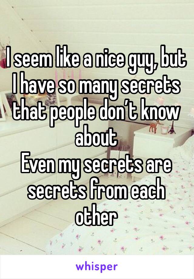 I seem like a nice guy, but I have so many secrets that people don’t know about
Even my secrets are secrets from each other