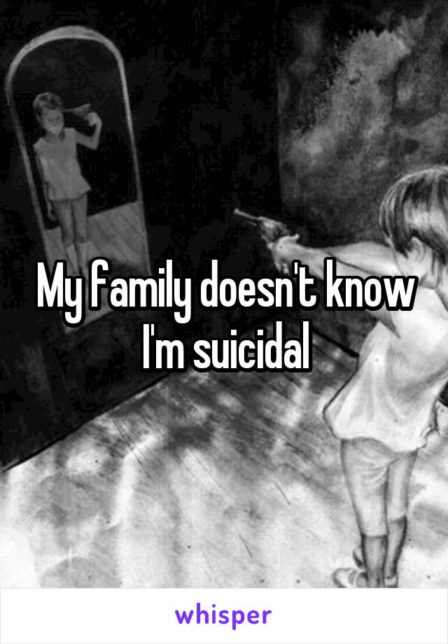 My family doesn't know I'm suicidal