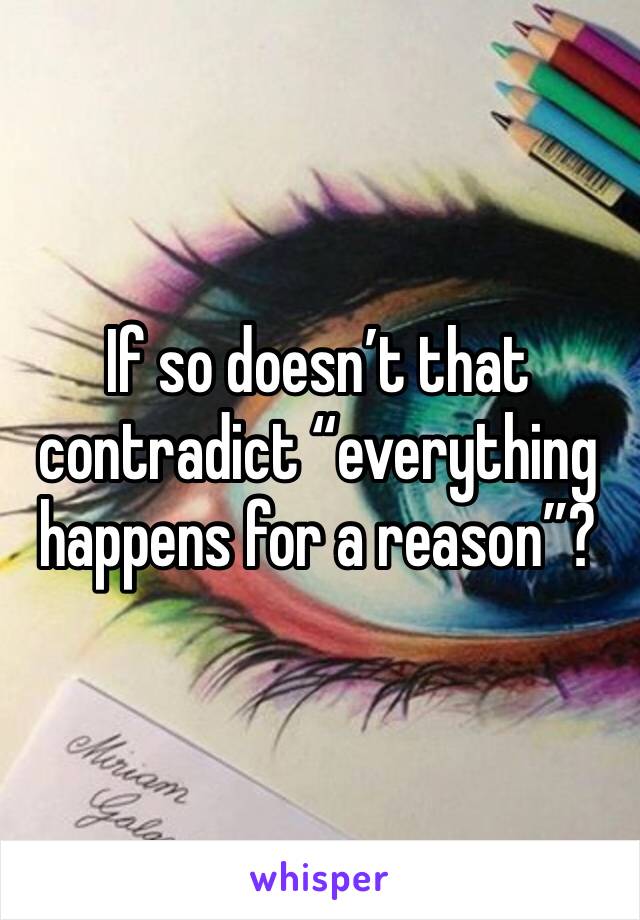 If so doesn’t that contradict “everything happens for a reason”?