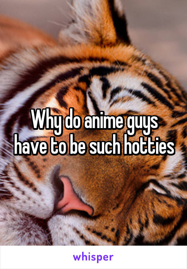 Why do anime guys have to be such hotties