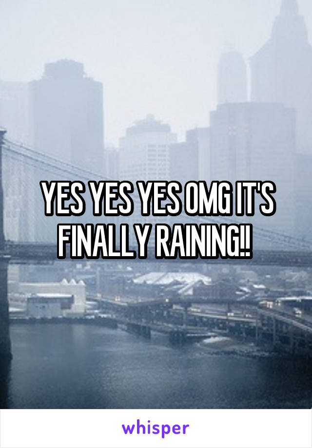 YES YES YES OMG IT'S FINALLY RAINING!! 