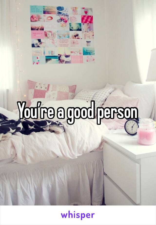 You’re a good person 