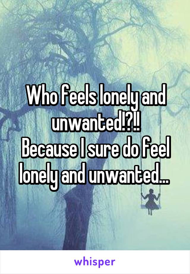 Who feels lonely and unwanted!?!!
Because I sure do feel lonely and unwanted... 