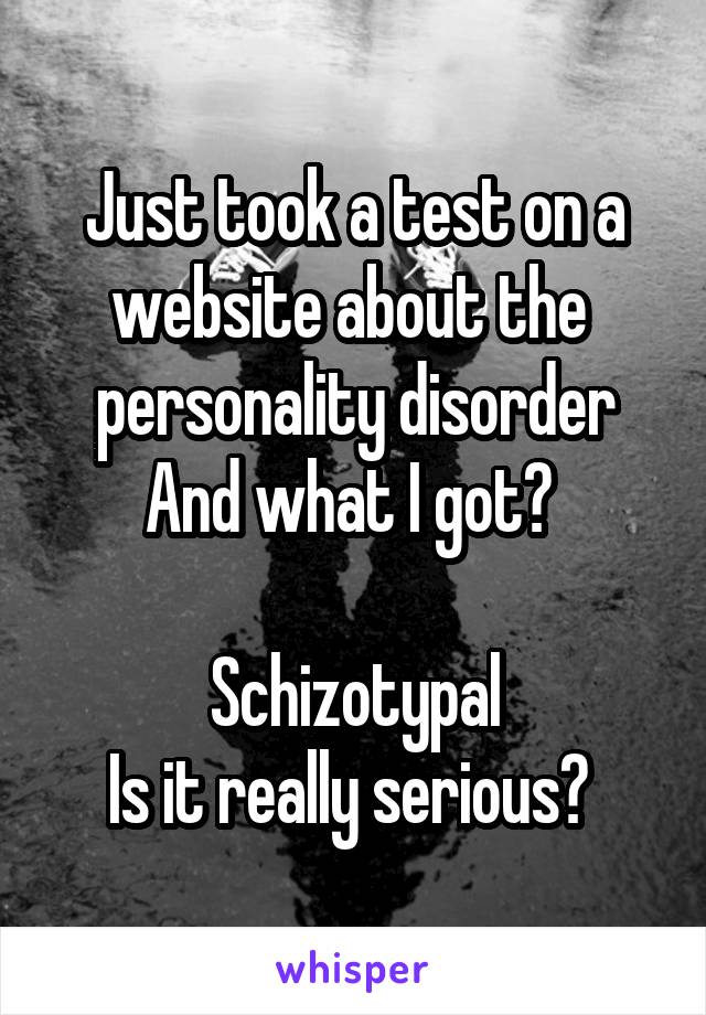 Just took a test on a website about the  personality disorder
And what I got? 

Schizotypal
Is it really serious? 