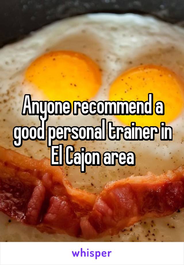 Anyone recommend a good personal trainer in El Cajon area