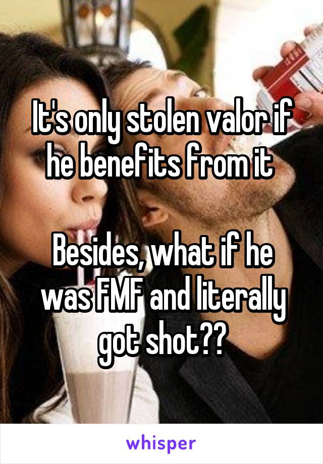 It's only stolen valor if he benefits from it 

Besides, what if he was FMF and literally got shot??