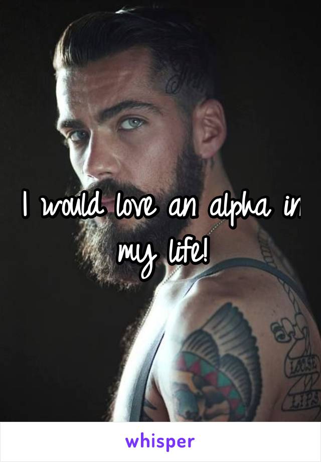 I would love an alpha in my life!